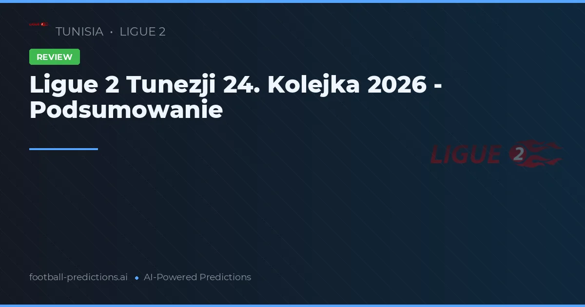 Ligue 2 Tunezji 24. Kolejka 2026 - Podsumowanie