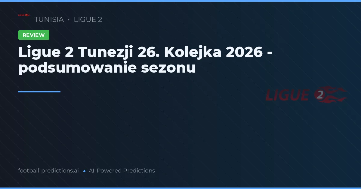 Ligue 2 Tunezji 26. Kolejka 2026 - podsumowanie sezonu