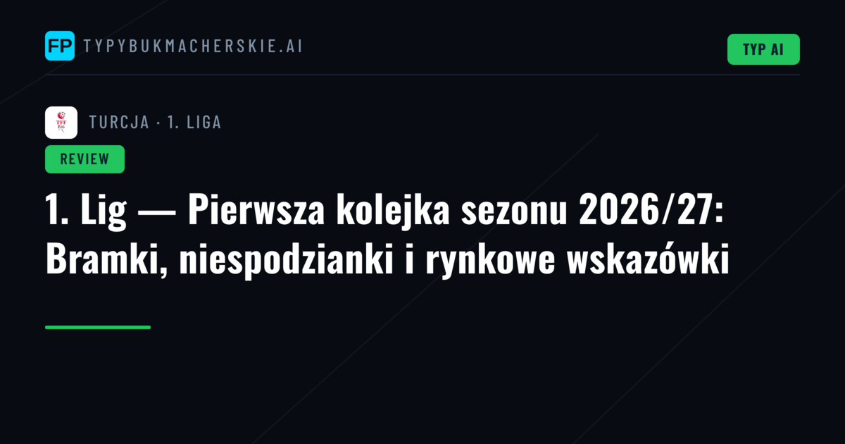 1. Lig — Pierwsza kolejka sezonu 2026/27: Bramki, niespodzianki i rynkowe wskazówki