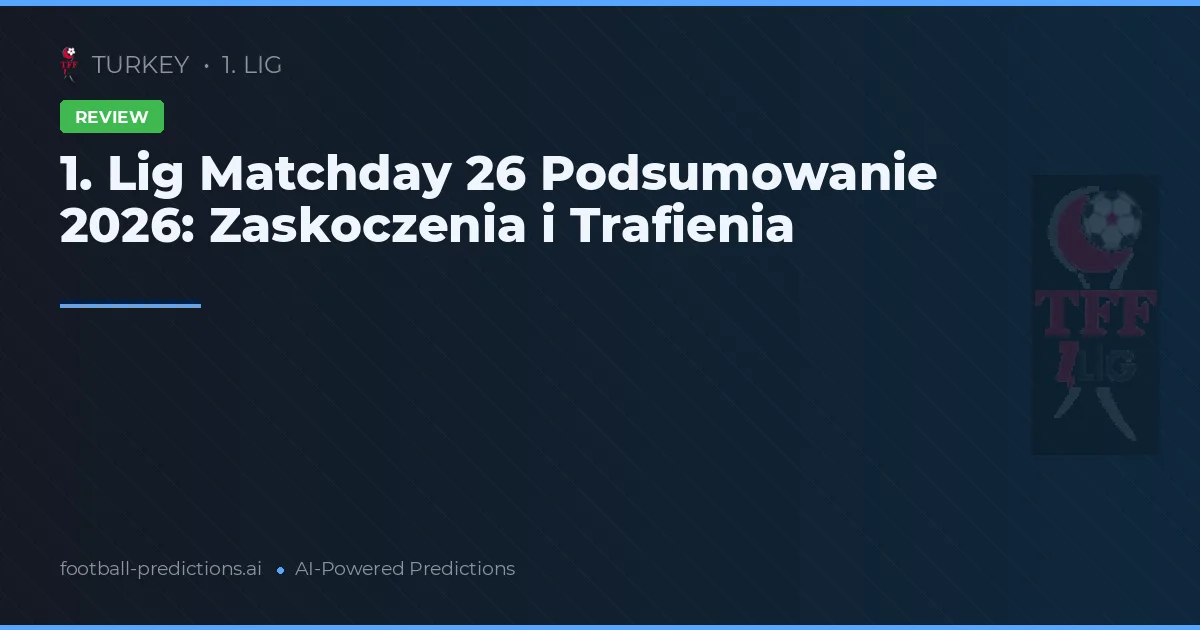 1. Lig Matchday 26 Podsumowanie 2026: Zaskoczenia i Trafienia