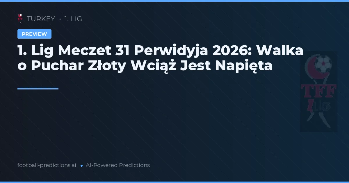 1. Lig Meczet 31 Perwidyja 2026: Walka o Puchar Złoty Wciąż Jest Napięta