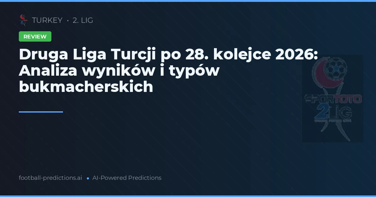 Druga Liga Turcji po 28. kolejce 2026: Analiza wyników i typów bukmacherskich