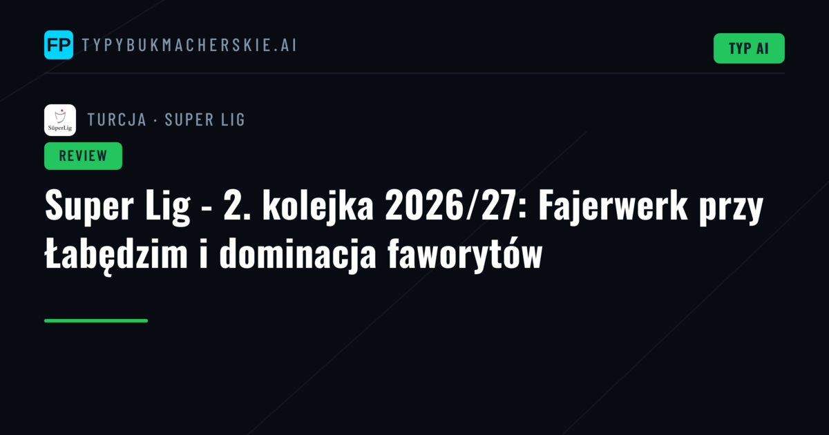 Super Lig - 2. kolejka 2026/27: Fajerwerk przy Łabędzim i dominacja faworytów