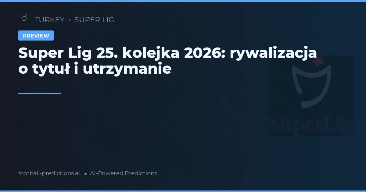Super Lig 25. kolejka 2026: rywalizacja o tytuł i utrzymanie