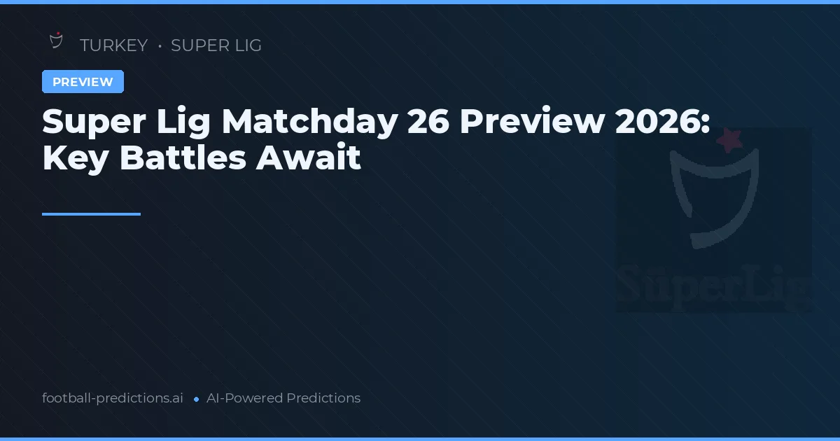 Super Lig Matchday 26 Preview 2026: Key Battles Await