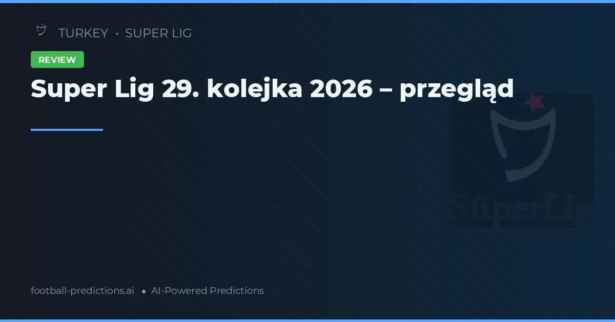 Super Lig 29. kolejka 2026 – przegląd