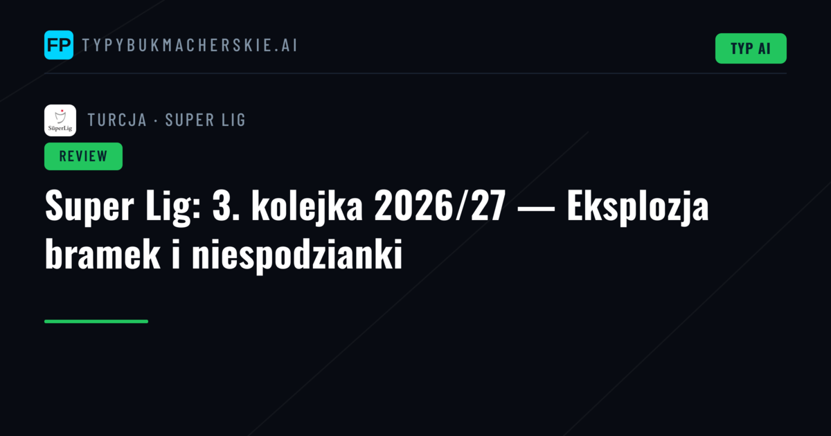Super Lig: 3. kolejka 2026/27 — Eksplozja bramek i niespodzianki