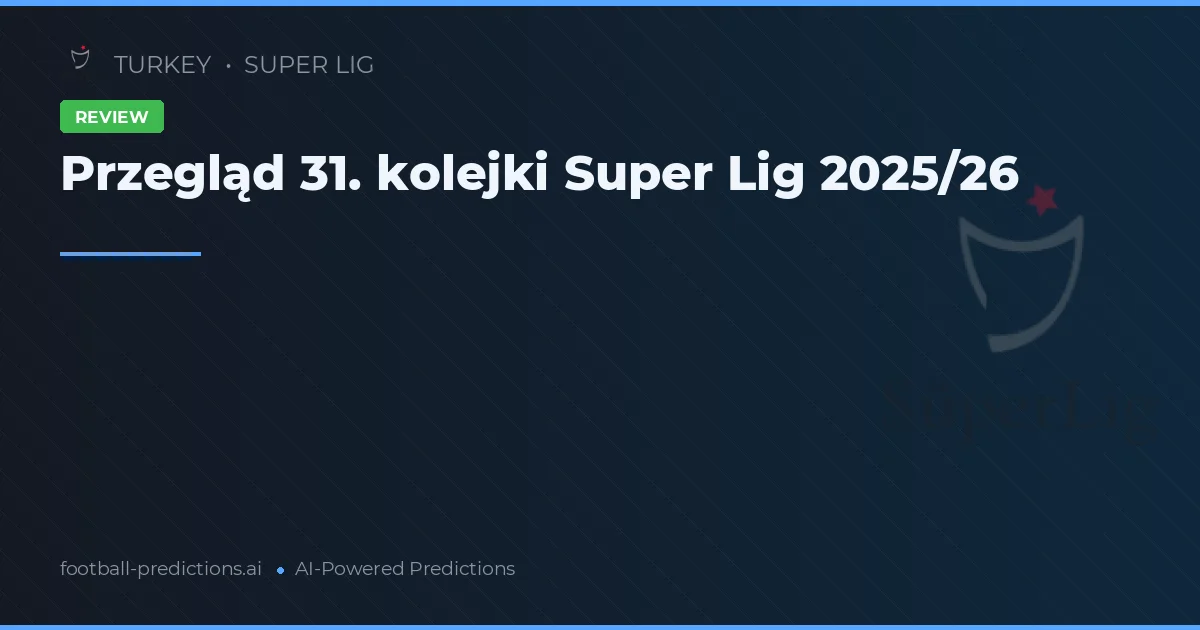Przegląd 31. kolejki Super Lig 2025/26