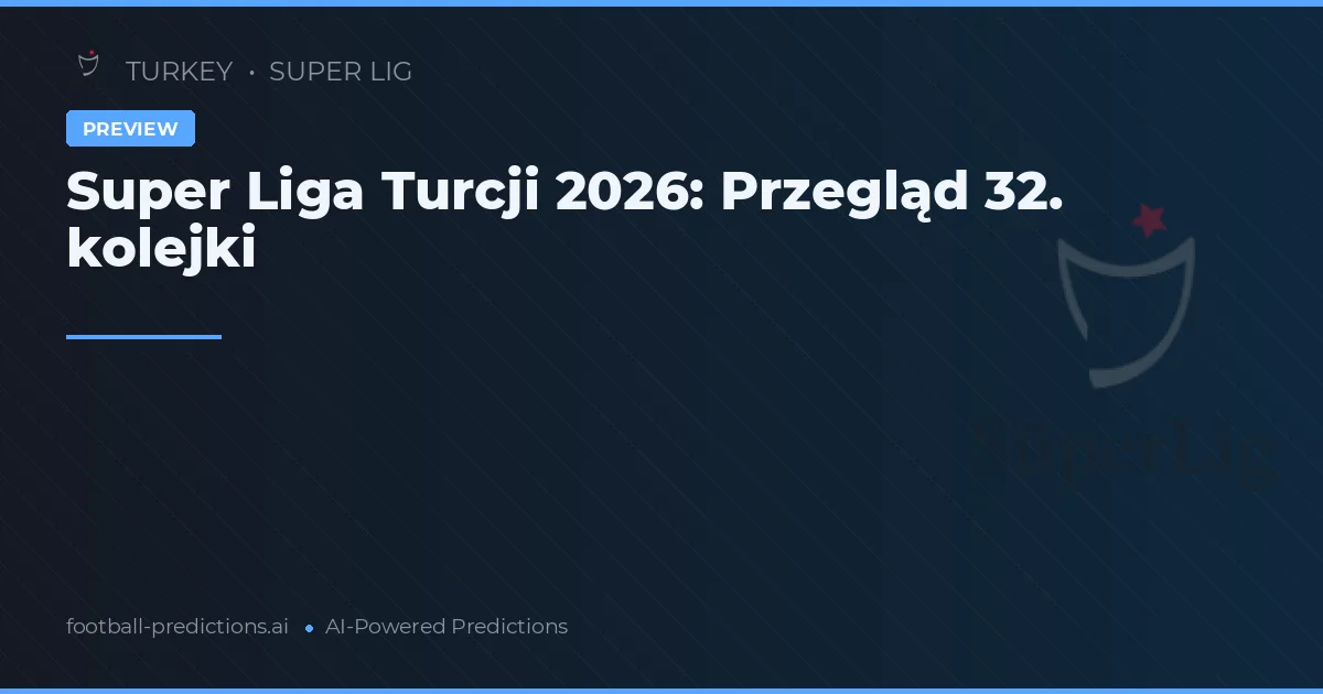 Super Liga Turcji 2026: Przegląd 32. kolejki