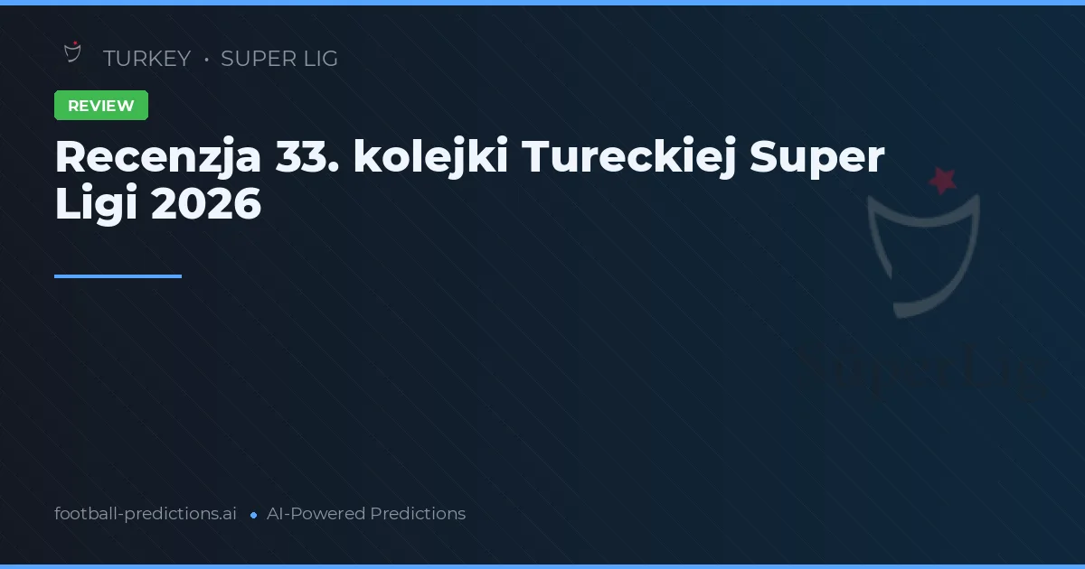 Recenzja 33. kolejki Tureckiej Super Ligi 2026