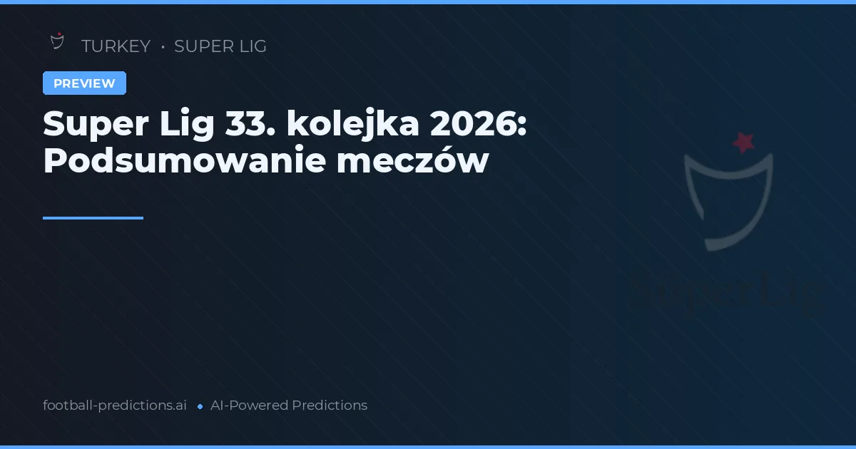 Super Lig 33. kolejka 2026: Podsumowanie meczów