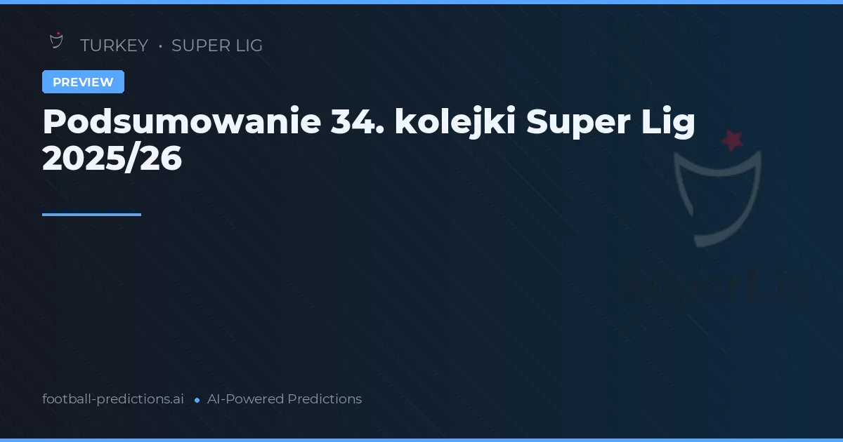 Podsumowanie 34. kolejki Super Lig 2025/26