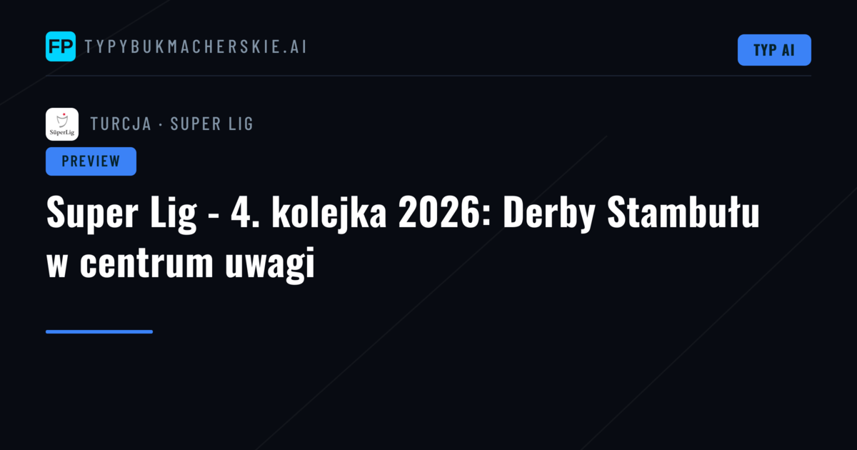 Super Lig - 4. kolejka 2026: Derby Stambułu w centrum uwagi