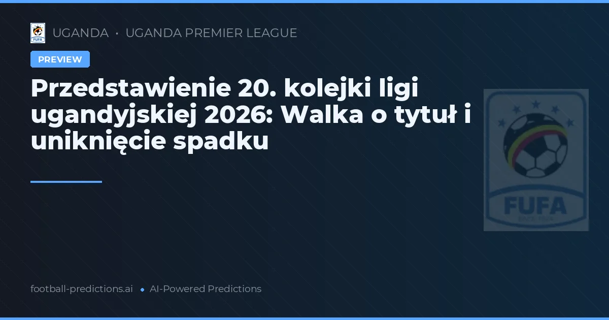 Przedstawienie 20. kolejki ligi ugandyjskiej 2026: Walka o tytuł i uniknięcie spadku