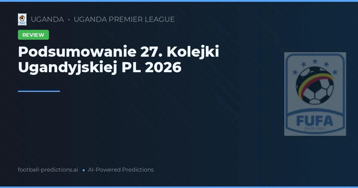 Podsumowanie 27. Kolejki Ugandyjskiej PL 2026