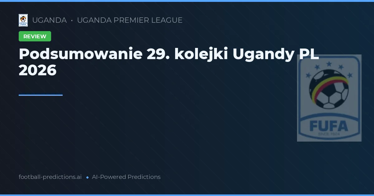 Podsumowanie 29. kolejki Ugandy PL 2026