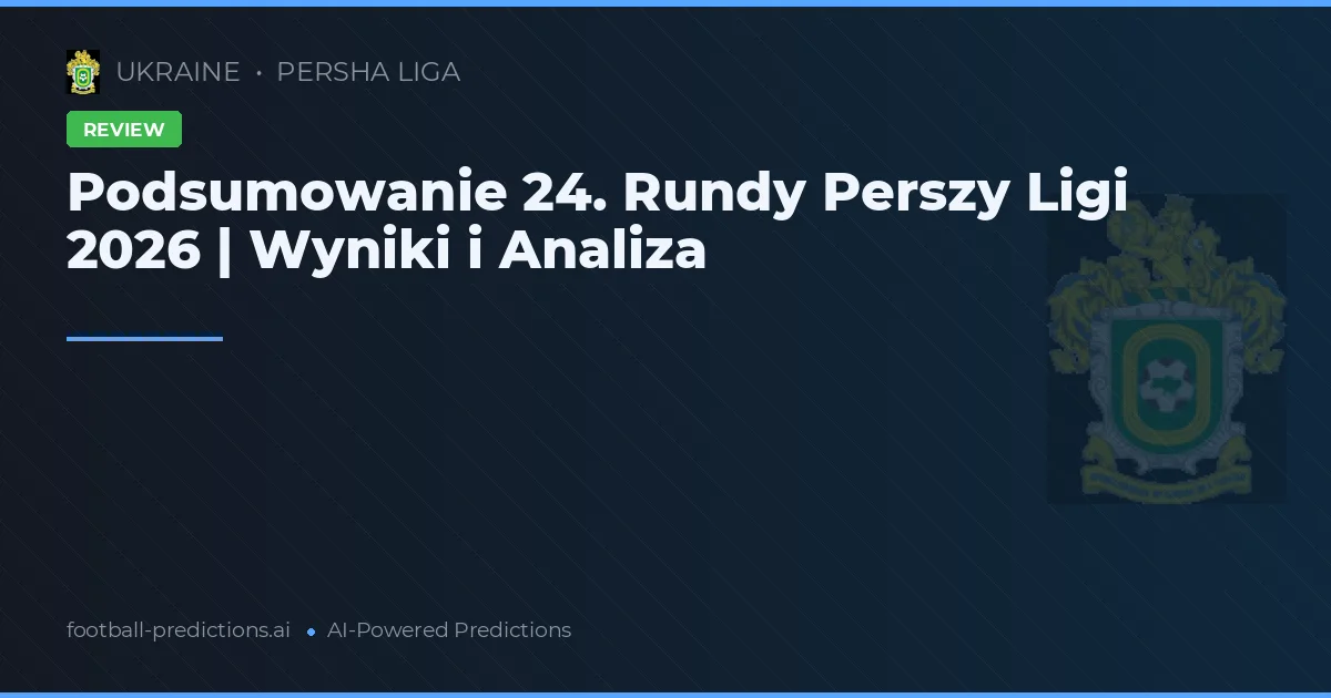 Podsumowanie 24. Rundy Perszy Ligi 2026 | Wyniki i Analiza