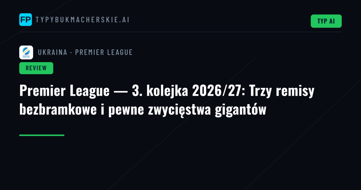 Premier League — 3. kolejka 2026/27: Trzy remisy bezbramkowe i pewne zwycięstwa gigantów