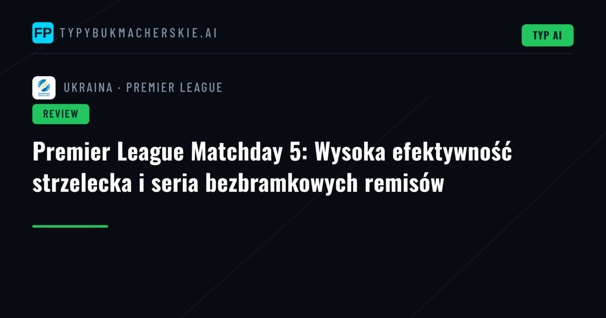 Premier League Matchday 5: Wysoka efektywność strzelecka i seria bezbramkowych remisów