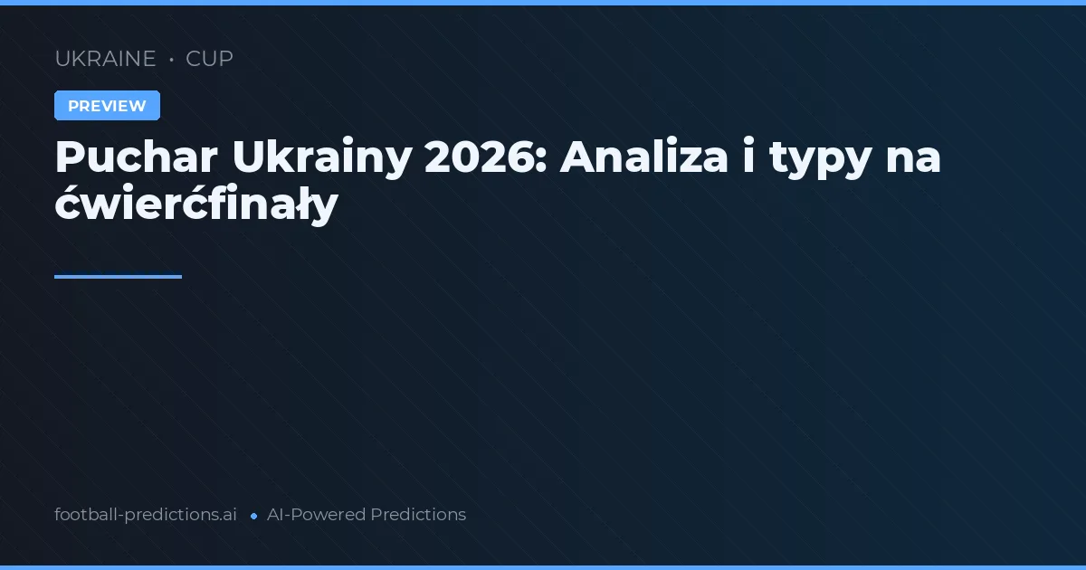 Puchar Ukrainy 2026: Analiza i typy na ćwierćfinały