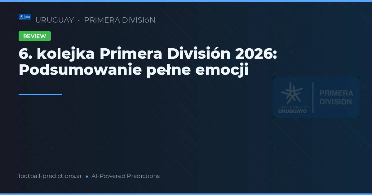 6. kolejka Primera División 2026: Podsumowanie pełne emocji