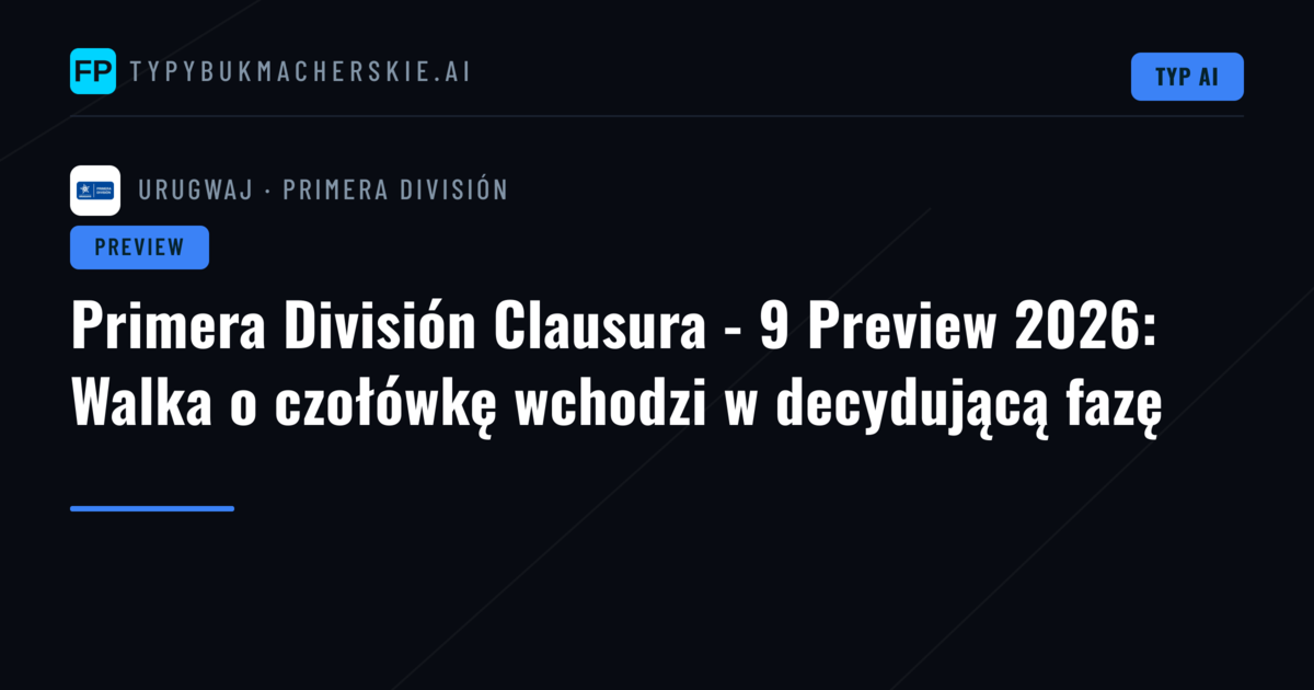 Primera División Clausura - 9 Preview 2026: Walka o czołówkę wchodzi w decydującą fazę