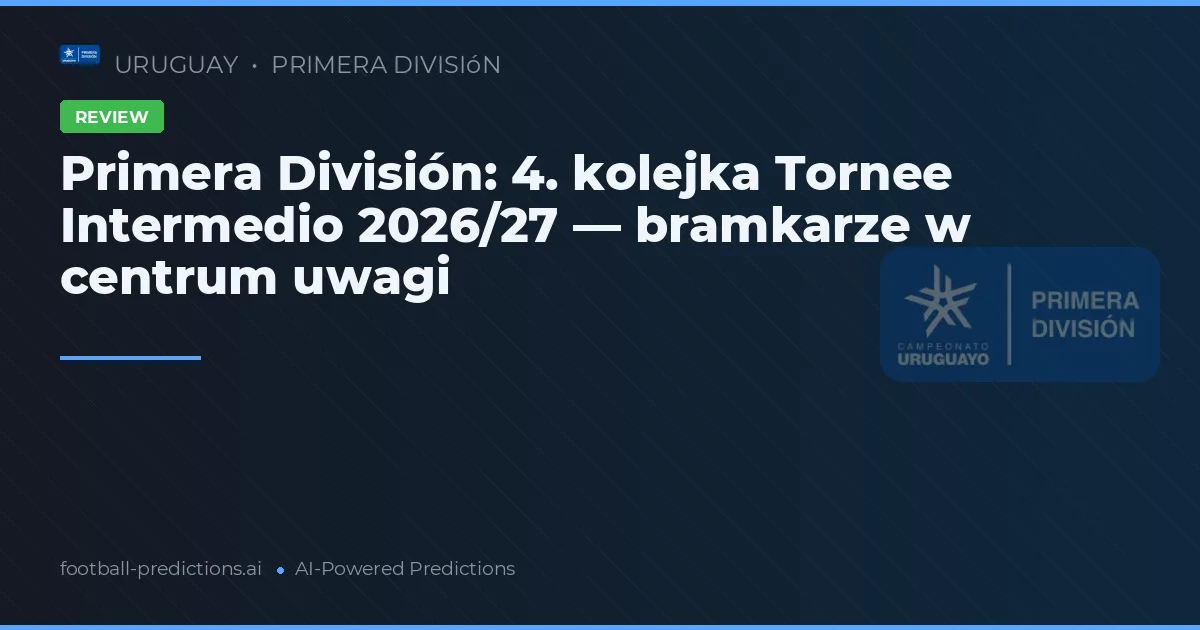 Primera División: 4. kolejka Tornee Intermedio 2026/27 — bramkarze w centrum uwagi