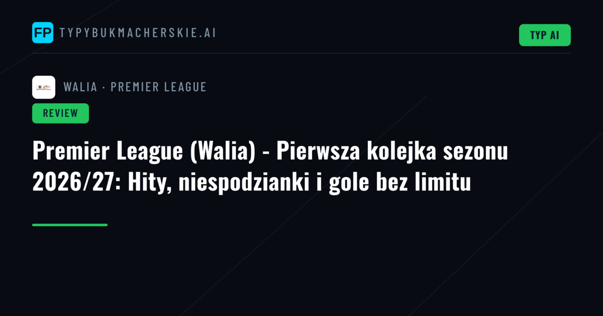 Premier League (Walia) - Pierwsza kolejka sezonu 2026/27: Hity, niespodzianki i gole bez limitu