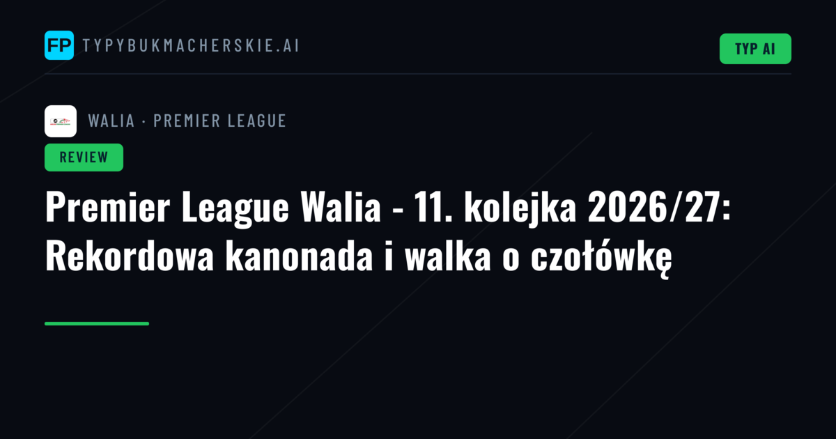 Premier League Walia - 11. kolejka 2026/27: Rekordowa kanonada i walka o czołówkę