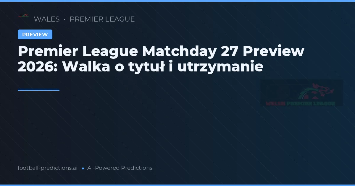 Premier League Matchday 27 Preview 2026: Walka o tytuł i utrzymanie
