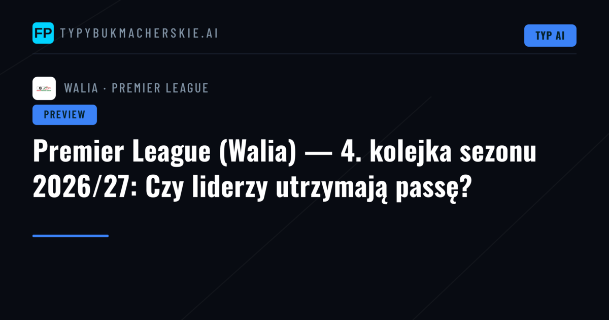 Premier League (Walia) — 4. kolejka sezonu 2026/27: Czy liderzy utrzymają passę?
