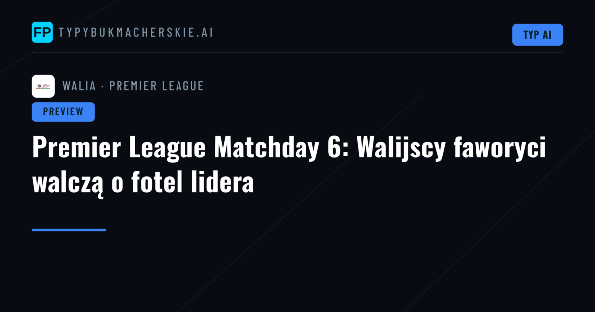 Premier League Matchday 6: Walijscy faworyci walczą o fotel lidera