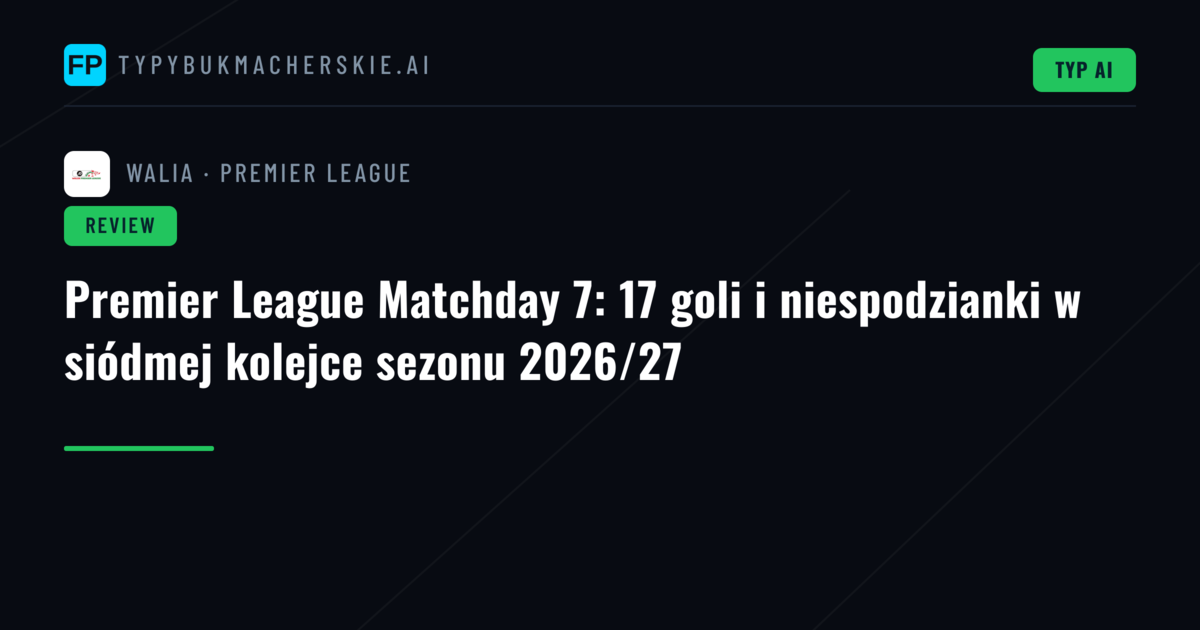 Premier League Matchday 7: 17 goli i niespodzianki w siódmej kolejce sezonu 2026/27