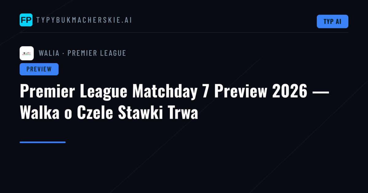 Premier League Matchday 7 Preview 2026 — Walka o Czele Stawki Trwa