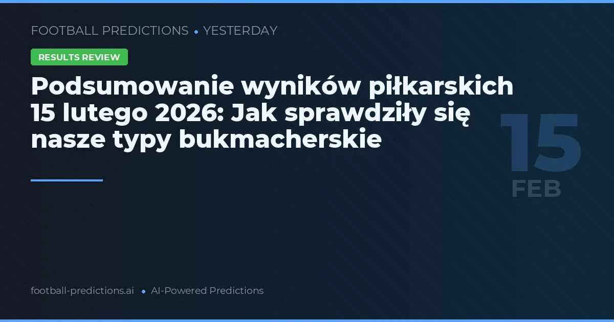 Podsumowanie wyników piłkarskich 15 lutego 2026: Jak sprawdziły się nasze typy bukmacherskie
