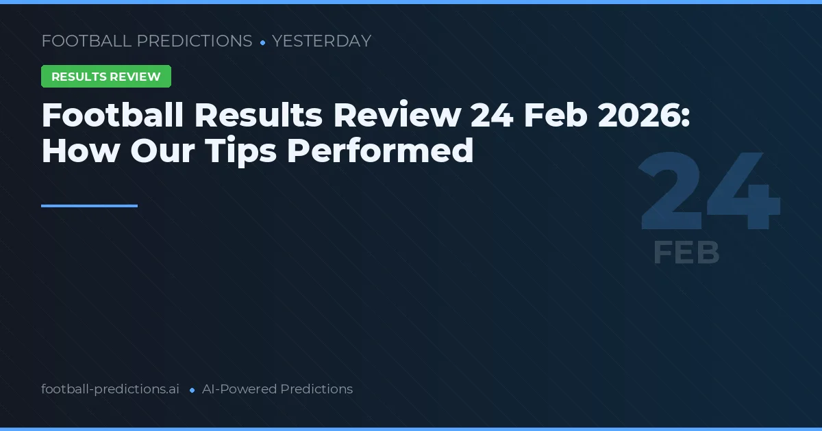 Football Results Review 24 Feb 2026: How Our Tips Performed