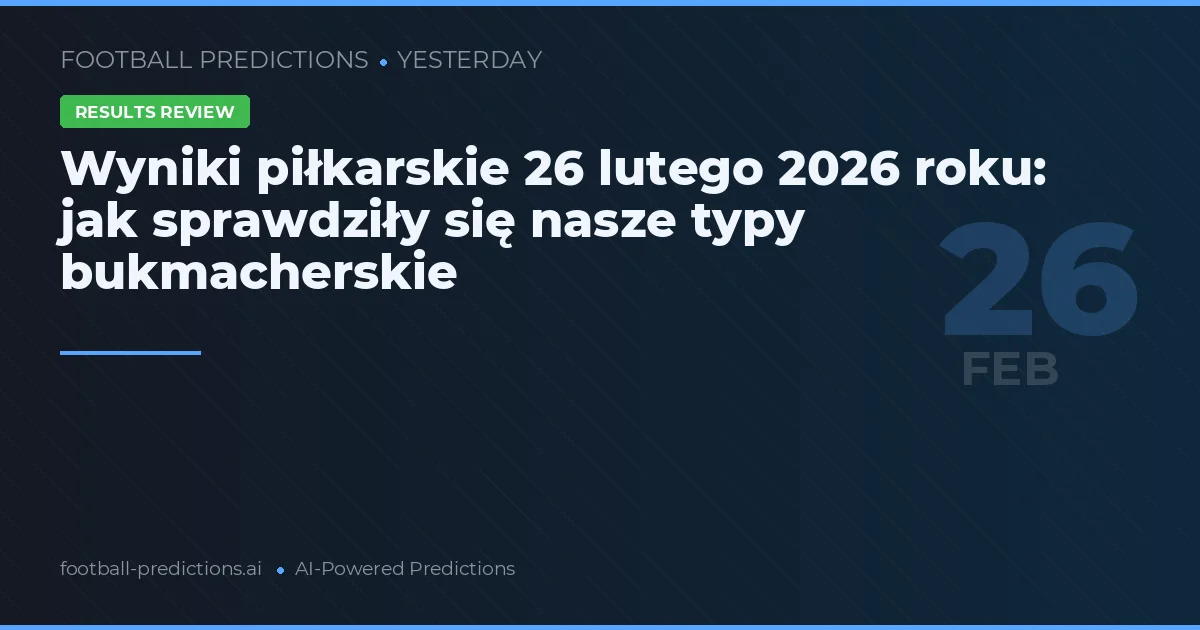 Wyniki piłkarskie 26 lutego 2026 roku: jak sprawdziły się nasze typy bukmacherskie