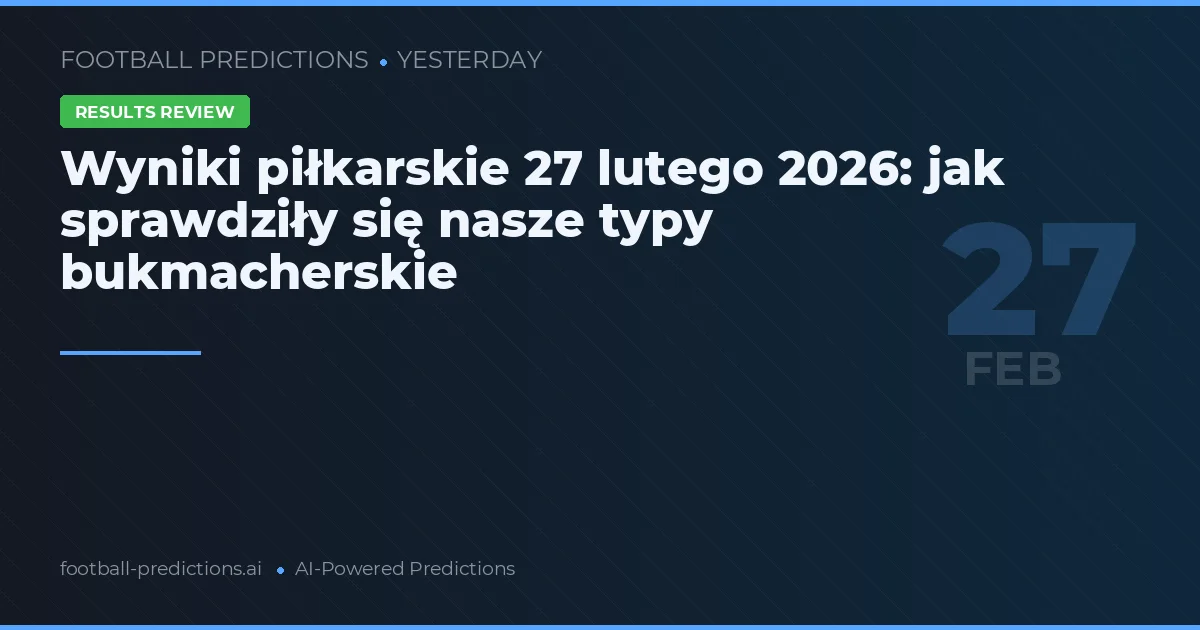 Wyniki piłkarskie 27 lutego 2026: jak sprawdziły się nasze typy bukmacherskie