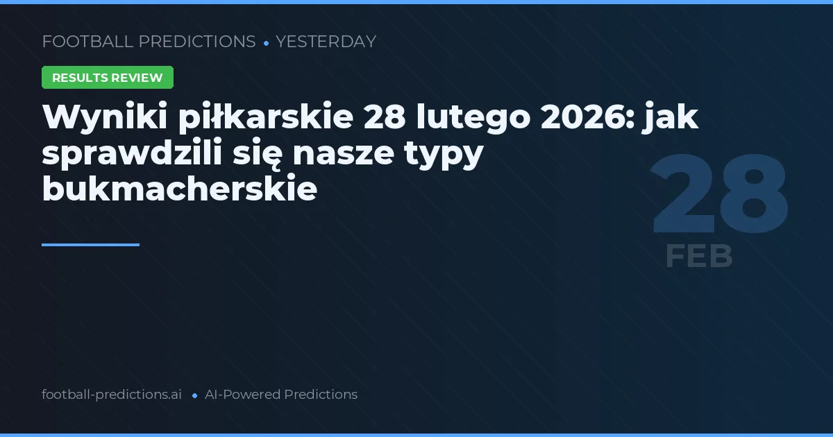 Wyniki piłkarskie 28 lutego 2026: jak sprawdzili się nasze typy bukmacherskie