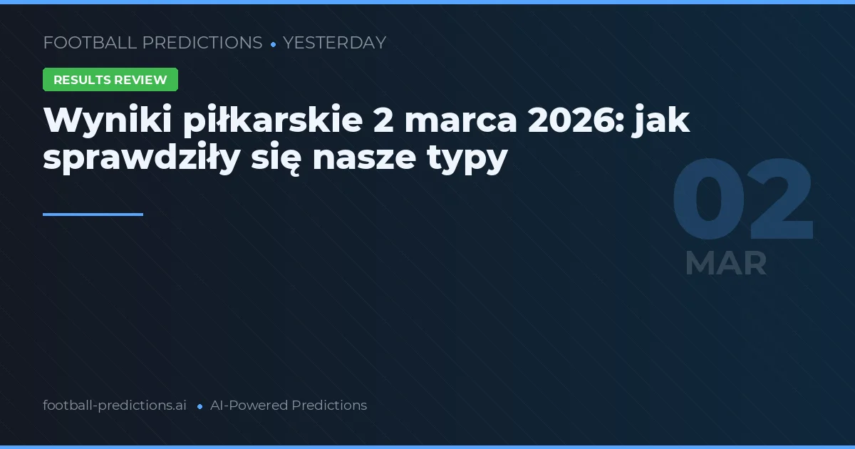Wyniki piłkarskie 2 marca 2026: jak sprawdziły się nasze typy