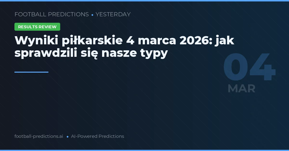 Wyniki piłkarskie 4 marca 2026: jak sprawdzili się nasze typy