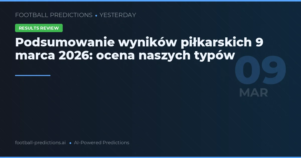 Podsumowanie wyników piłkarskich 9 marca 2026: ocena naszych typów