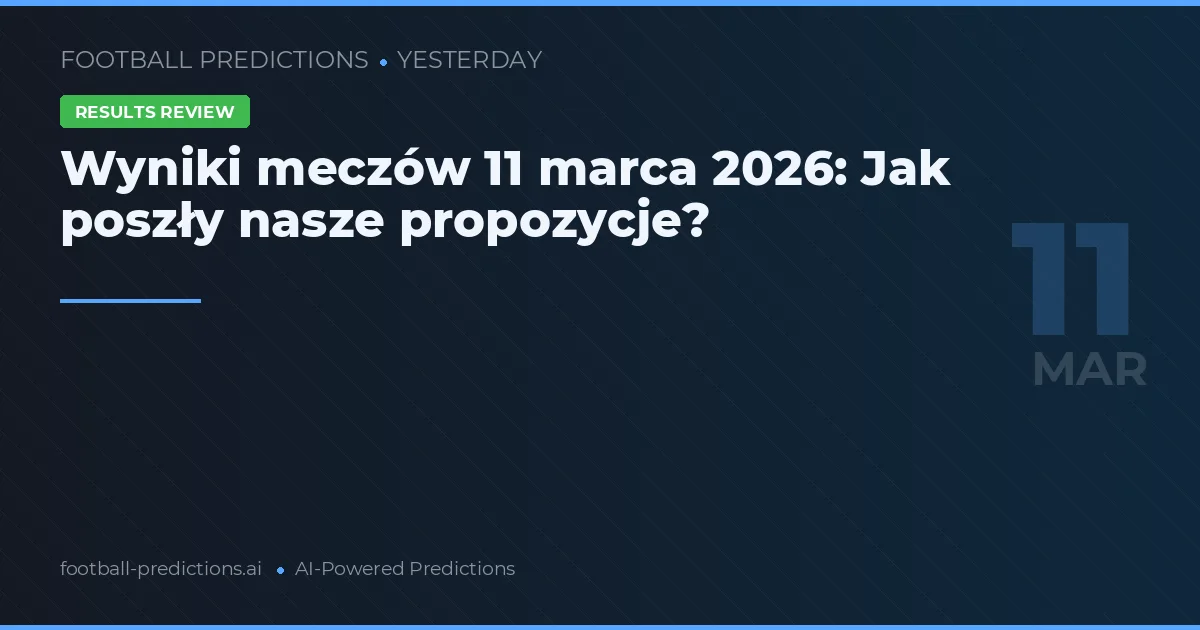 Wyniki meczów 11 marca 2026: Jak poszły nasze propozycje?