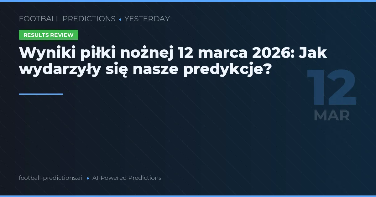 Wyniki piłki nożnej 12 marca 2026: Jak wydarzyły się nasze predykcje?