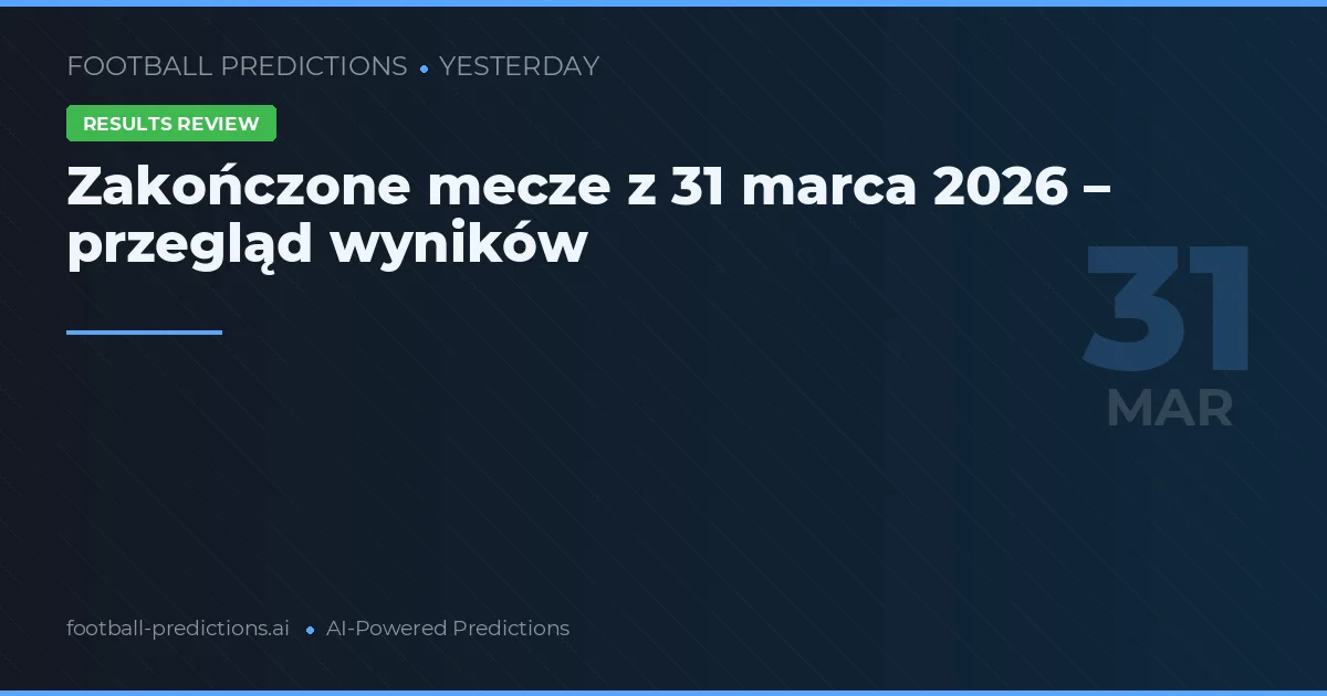 Zakończone mecze z 31 marca 2026 – przegląd wyników