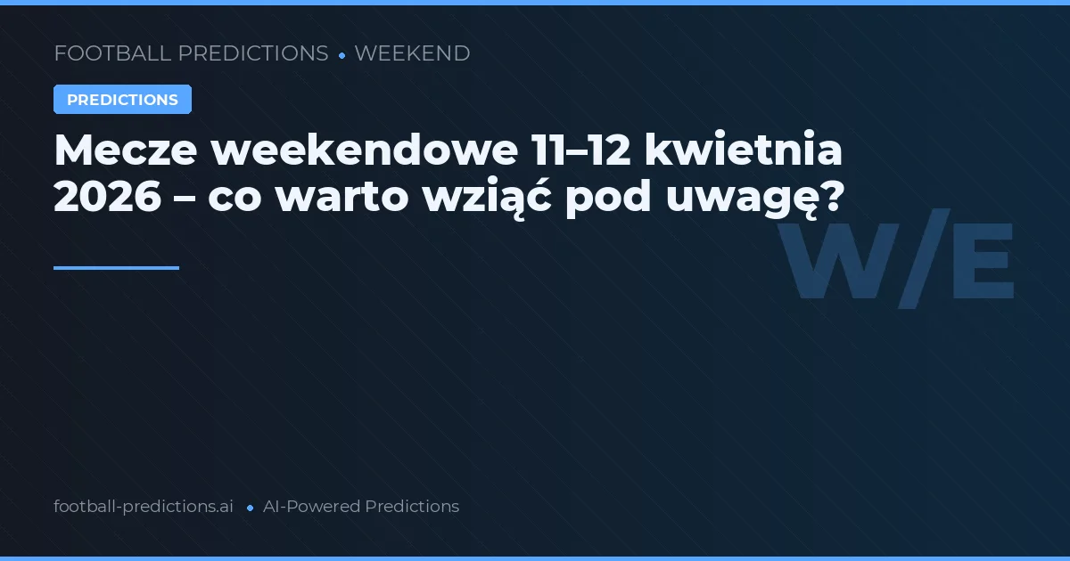 Mecze weekendowe 11–12 kwietnia 2026 – co warto wziąć pod uwagę?