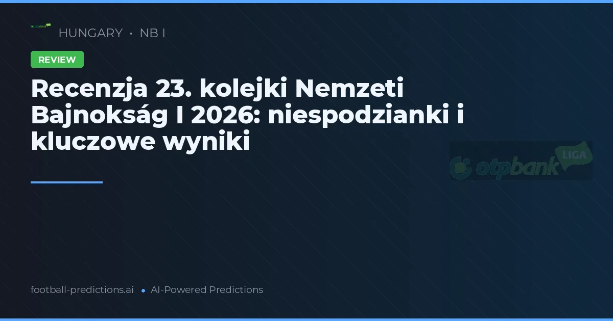 Recenzja 23. kolejki Nemzeti Bajnokság I 2026: niespodzianki i kluczowe wyniki