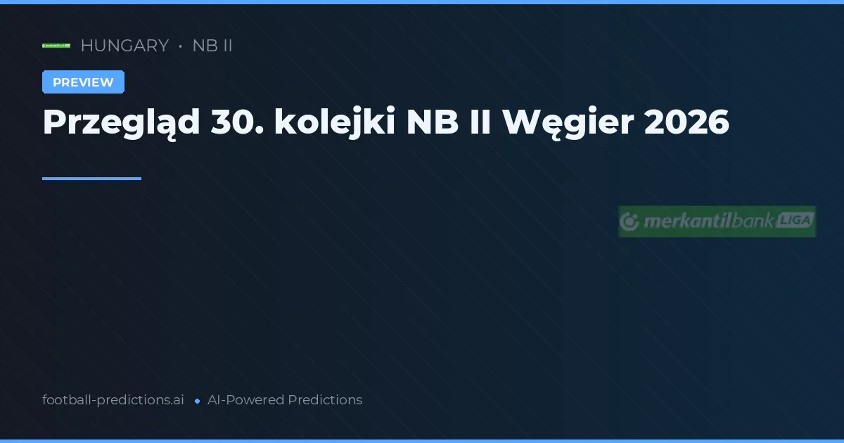 Przegląd 30. kolejki NB II Węgier 2026