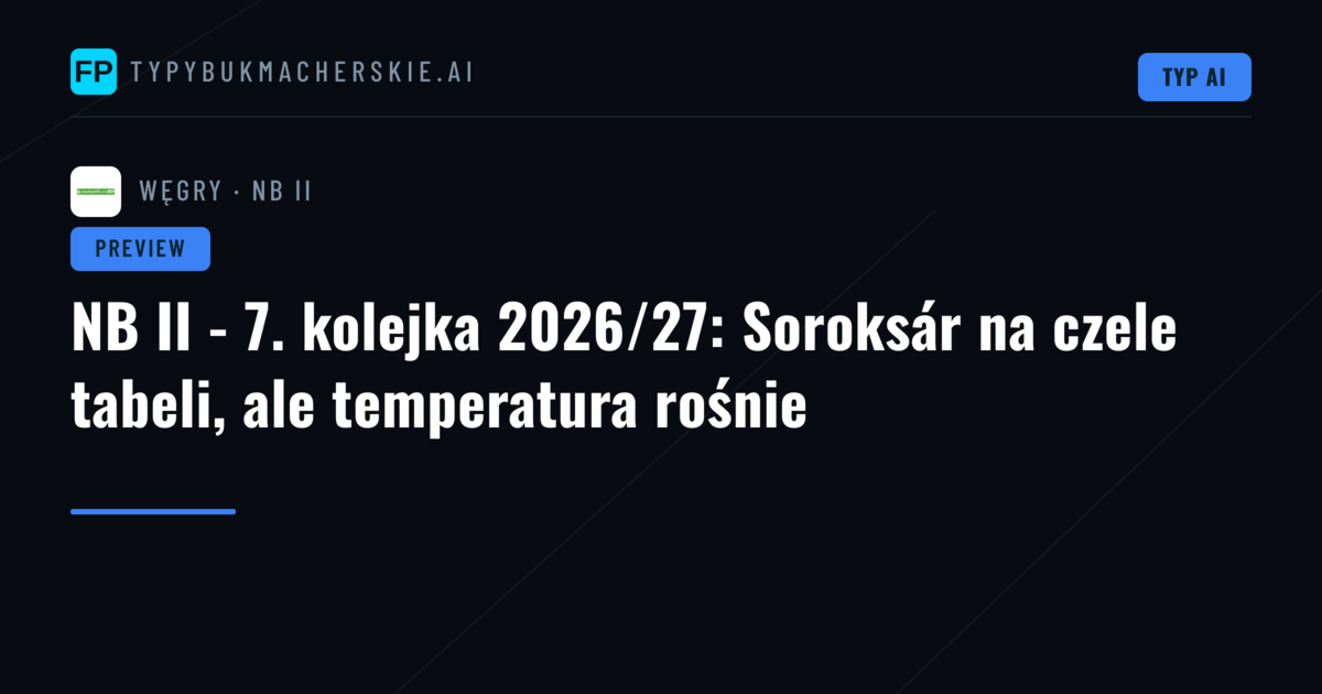 NB II - 7. kolejka 2026/27: Soroksár na czele tabeli, ale temperatura rośnie
