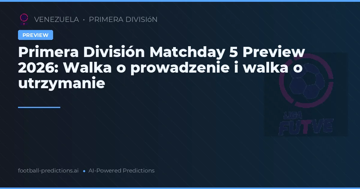 Primera División Matchday 5 Preview 2026: Walka o prowadzenie i walka o utrzymanie